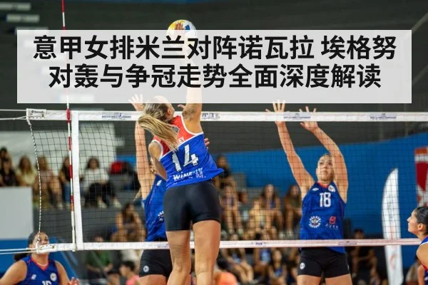 意甲女排米兰对阵诺瓦拉 埃格努对轰与争冠走势全面深度解读